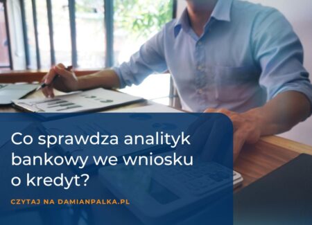 Co sprawdza analityk bankowy w Twoim wniosku kredytowym? Spojrzenie „od kuchni", na co zwracają uwagę, powody odrzuceń.