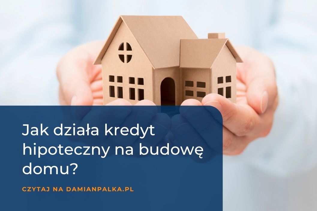 Kredyt hipoteczny na&nbsp;budowę domu. Transze, kosztorys i&nbsp;różnice względem kredytu na&nbsp;mieszkanie