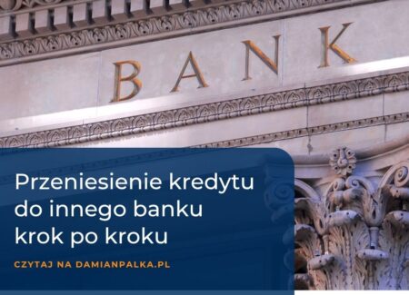 Jak przenieść kredyt hipoteczny do innego banku? Proces krok po kroku